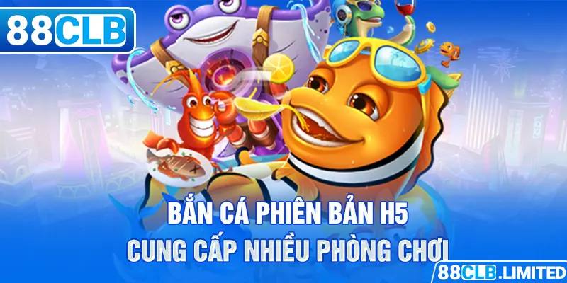 Bắn cá phiên bản H5 cung cấp nhiều phòng chơi