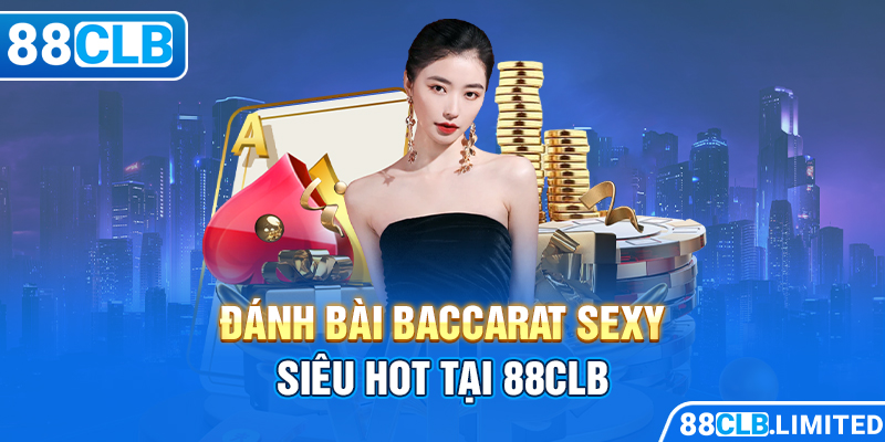 Đánh bài Baccarat Sexy siêu hot tại 88CLB