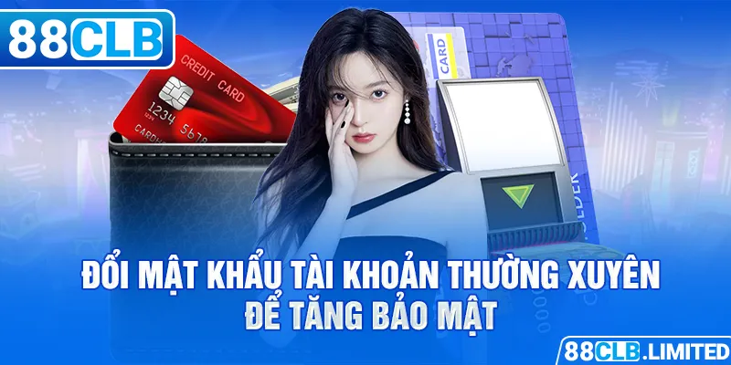 Đổi mật khẩu tài khoản thường xuyên để tăng bảo mật