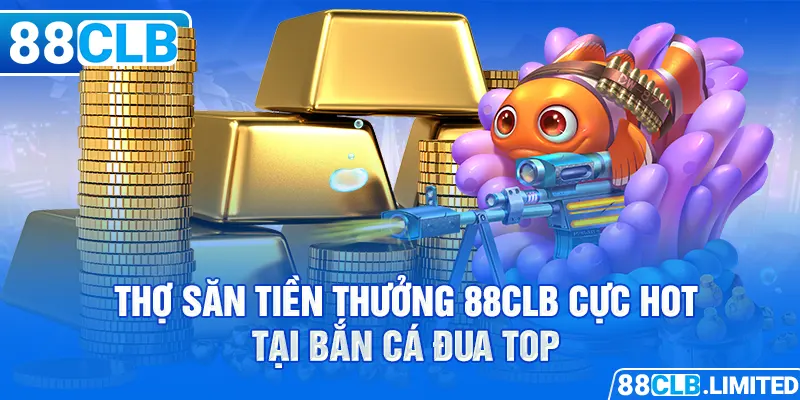 Thợ săn tiền thưởng 88CLB cực hot tại bắn cá đua top