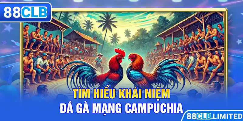 Tìm hiểu khái niệm đá gà mạng Campuchia