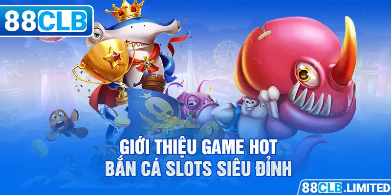 Giới thiệu game hot bắn cá slots siêu đỉnh