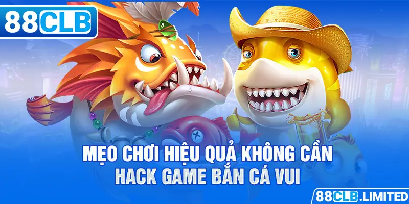 Mẹo chơi hiệu quả không cần hack game bắn cá vui